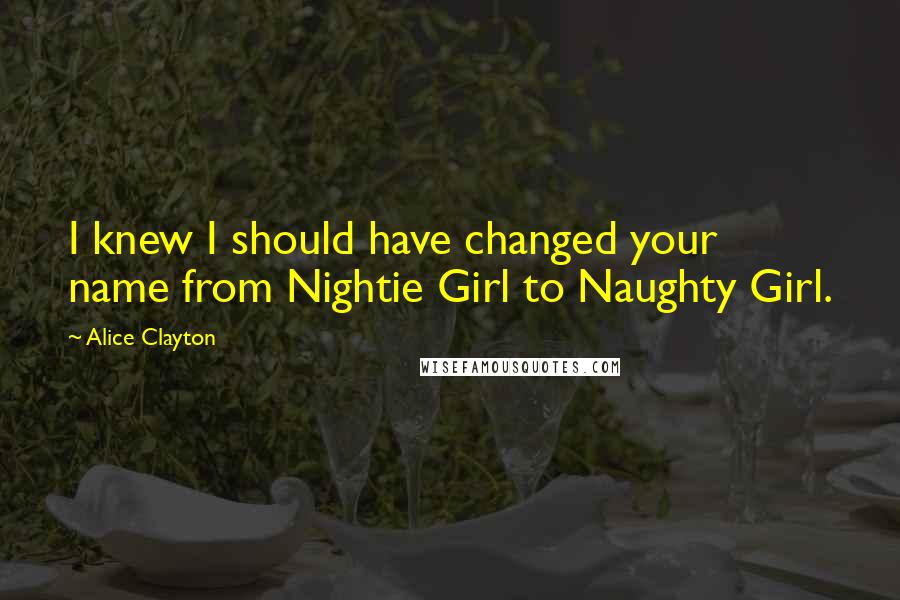 Alice Clayton Quotes: I knew I should have changed your name from Nightie Girl to Naughty Girl.