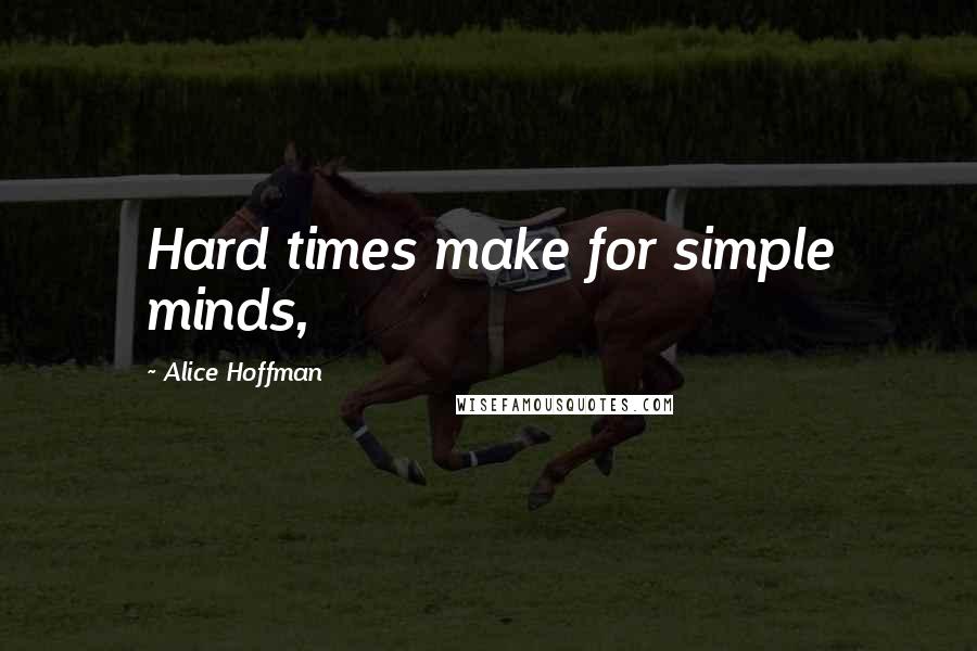 Alice Hoffman Quotes: Hard times make for simple minds,