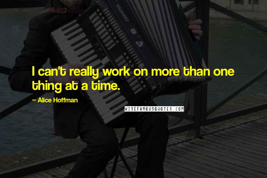 Alice Hoffman Quotes: I can't really work on more than one thing at a time.