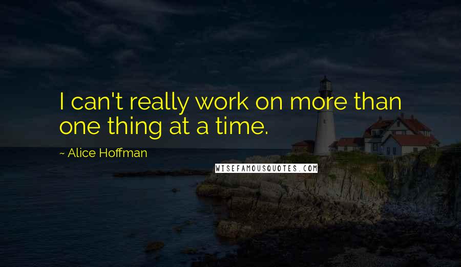 Alice Hoffman Quotes: I can't really work on more than one thing at a time.