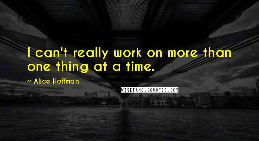 Alice Hoffman Quotes: I can't really work on more than one thing at a time.