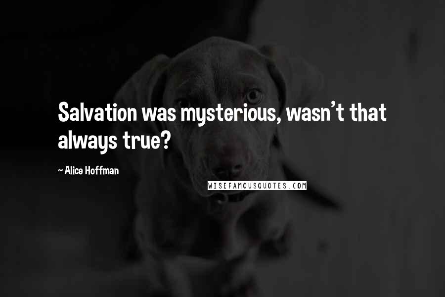 Alice Hoffman Quotes: Salvation was mysterious, wasn't that always true?