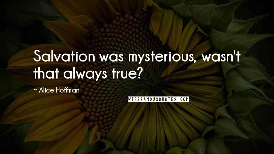 Alice Hoffman Quotes: Salvation was mysterious, wasn't that always true?