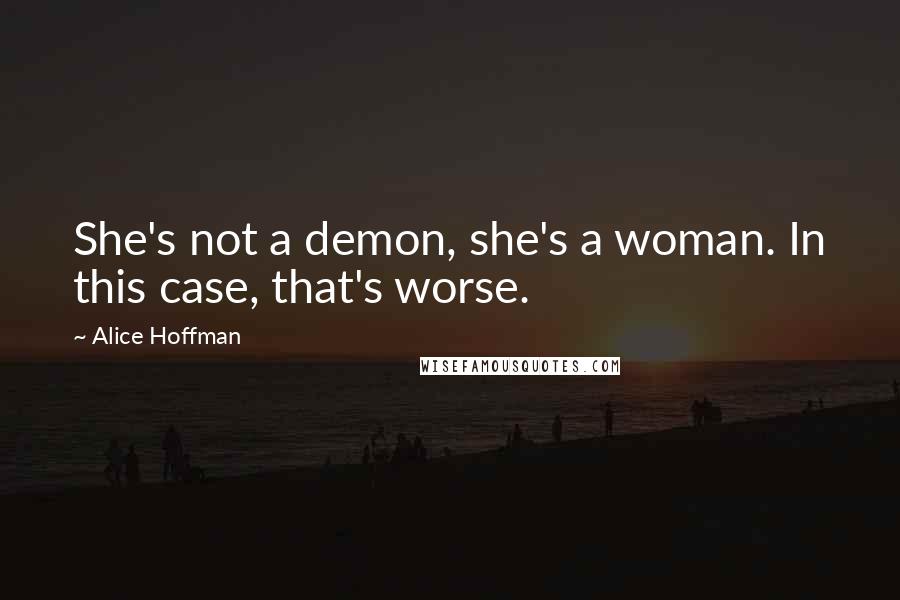 Alice Hoffman Quotes: She's not a demon, she's a woman. In this case, that's worse.