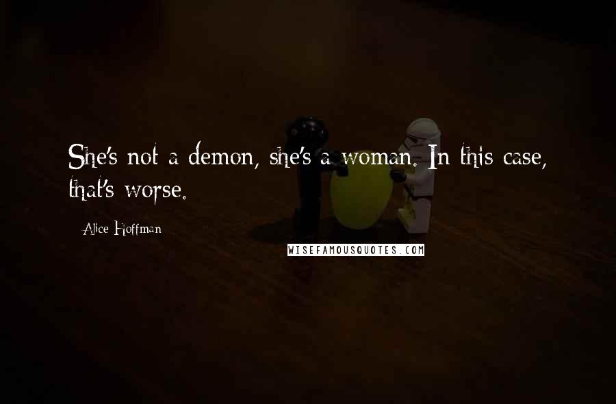 Alice Hoffman Quotes: She's not a demon, she's a woman. In this case, that's worse.