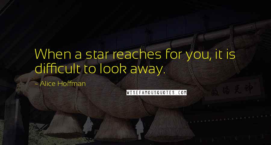 Alice Hoffman Quotes: When a star reaches for you, it is difficult to look away.