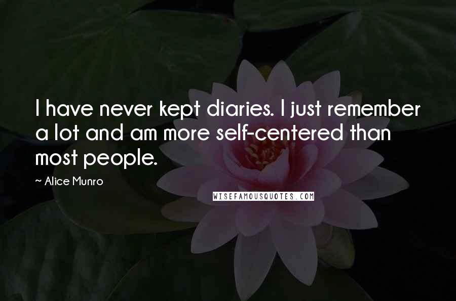 Alice Munro Quotes: I have never kept diaries. I just remember a lot and am more self-centered than most people.