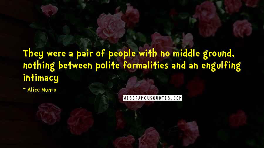 Alice Munro Quotes: They were a pair of people with no middle ground, nothing between polite formalities and an engulfing intimacy