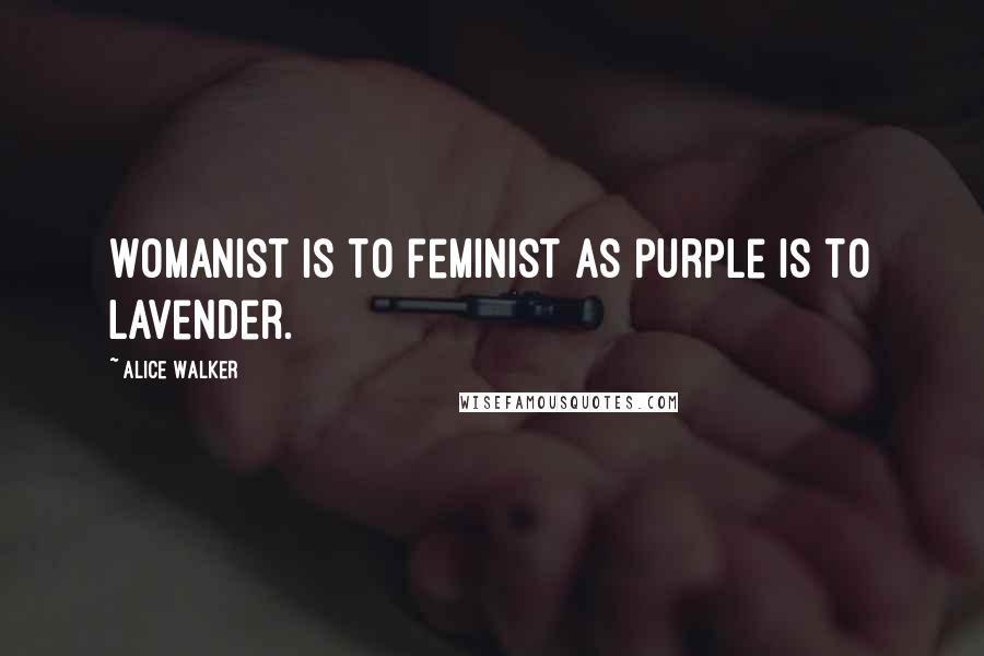 Alice Walker Quotes: Womanist is to feminist as purple is to lavender.