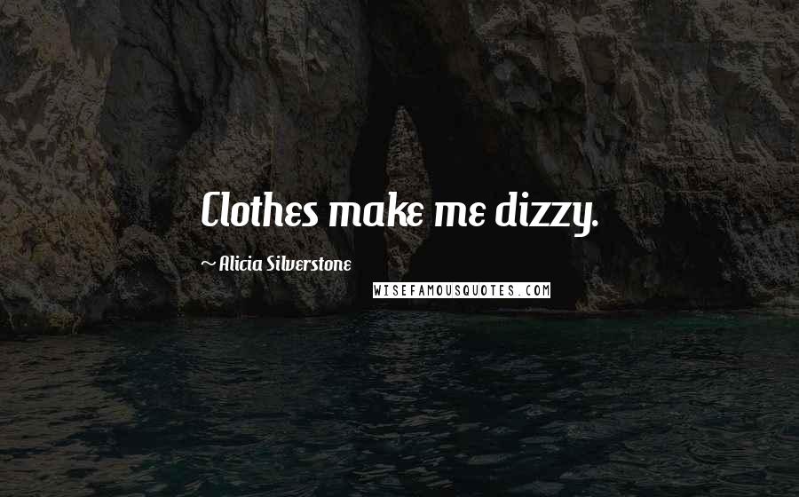 Alicia Silverstone Quotes: Clothes make me dizzy.