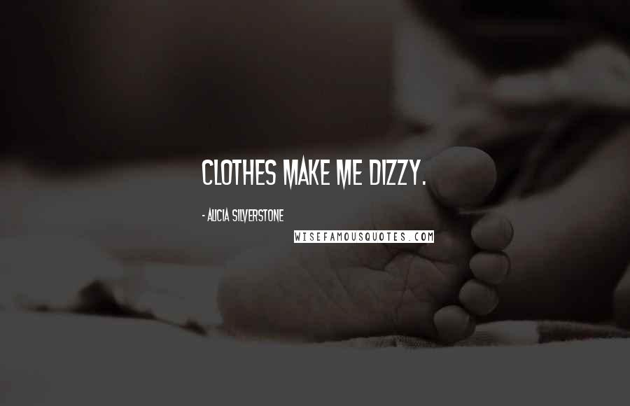 Alicia Silverstone Quotes: Clothes make me dizzy.