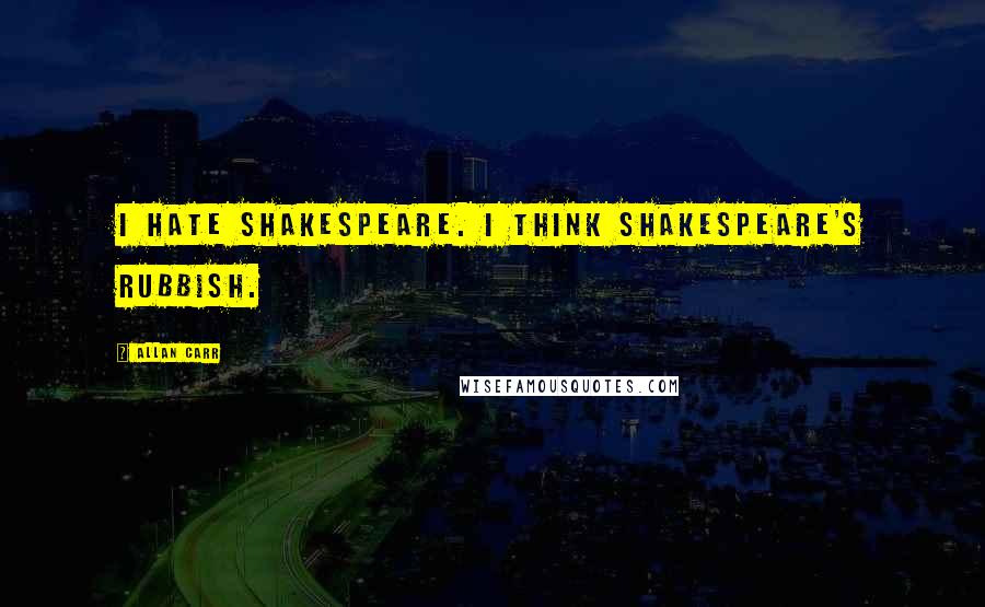 Allan Carr Quotes: I hate Shakespeare. I think Shakespeare's rubbish.