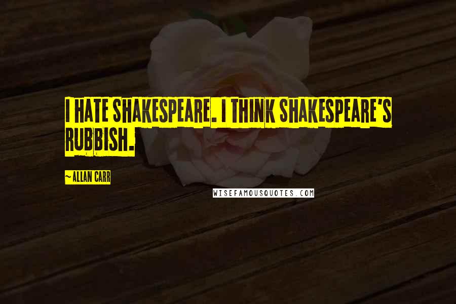 Allan Carr Quotes: I hate Shakespeare. I think Shakespeare's rubbish.