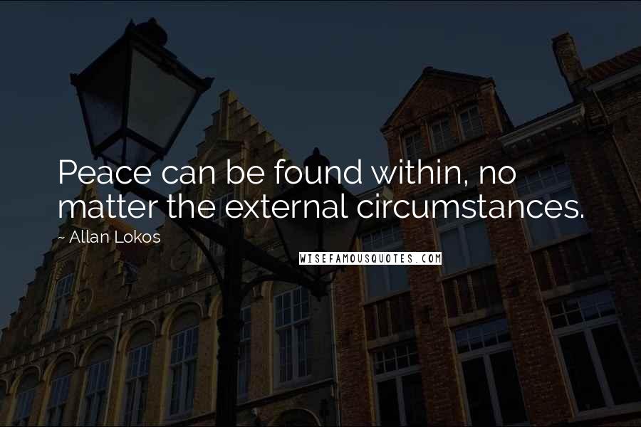 Allan Lokos Quotes: Peace can be found within, no matter the external circumstances.