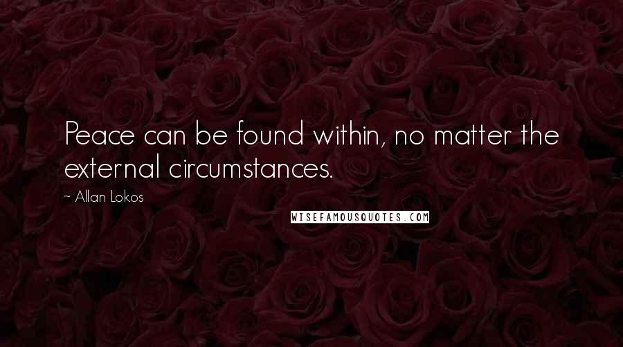 Allan Lokos Quotes: Peace can be found within, no matter the external circumstances.