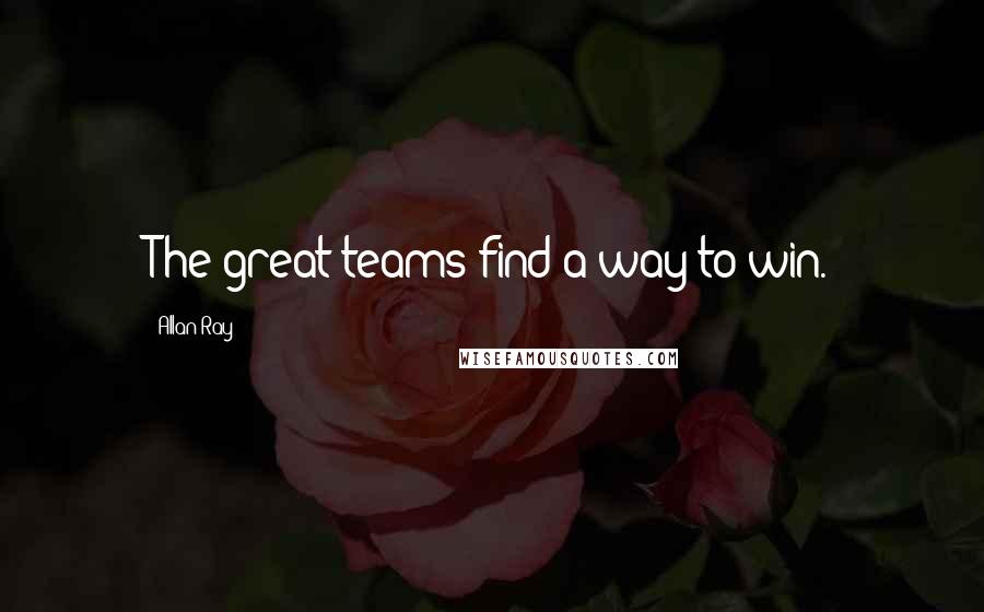 Allan Ray Quotes: The great teams find a way to win.