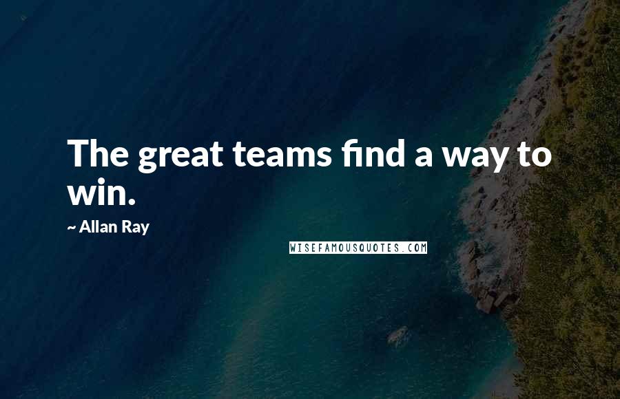 Allan Ray Quotes: The great teams find a way to win.