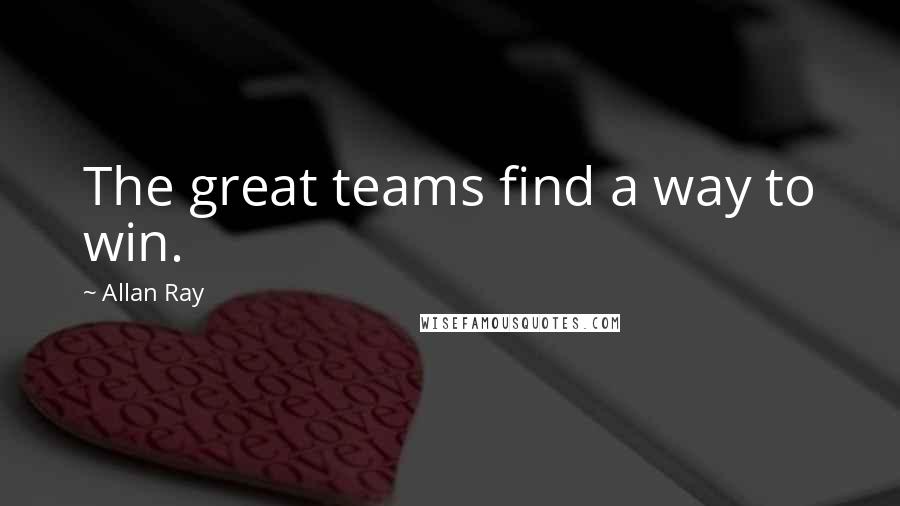 Allan Ray Quotes: The great teams find a way to win.