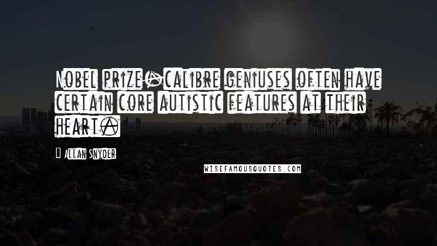 Allan Snyder Quotes: Nobel prize-calibre geniuses often have certain core autistic features at their heart.