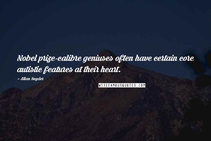 Allan Snyder Quotes: Nobel prize-calibre geniuses often have certain core autistic features at their heart.