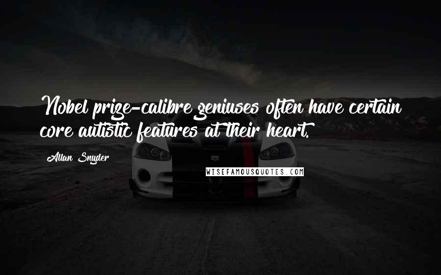 Allan Snyder Quotes: Nobel prize-calibre geniuses often have certain core autistic features at their heart.