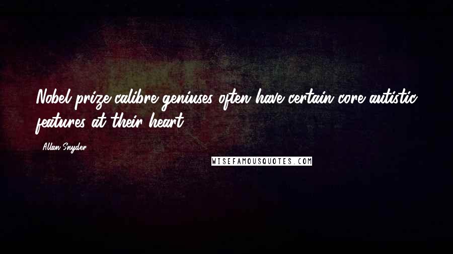 Allan Snyder Quotes: Nobel prize-calibre geniuses often have certain core autistic features at their heart.