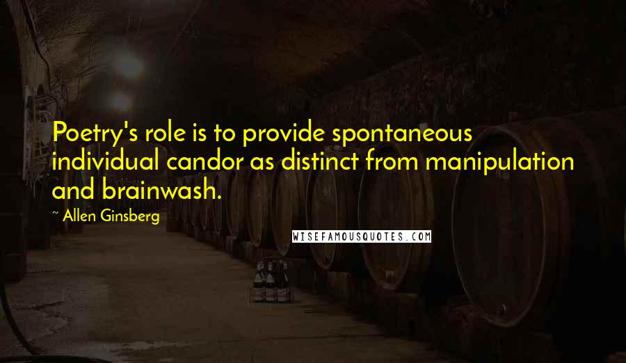 Allen Ginsberg Quotes: Poetry's role is to provide spontaneous individual candor as distinct from manipulation and brainwash.