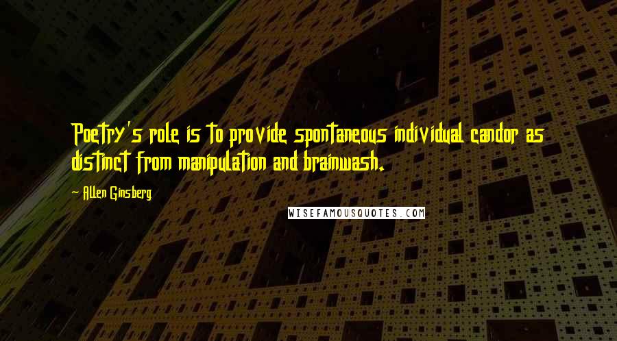 Allen Ginsberg Quotes: Poetry's role is to provide spontaneous individual candor as distinct from manipulation and brainwash.