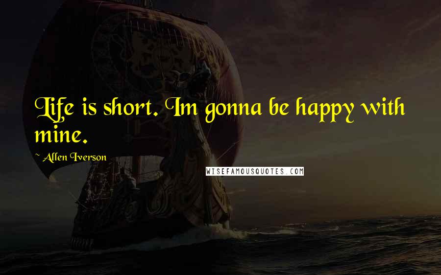 Allen Iverson Quotes: Life is short. Im gonna be happy with mine.