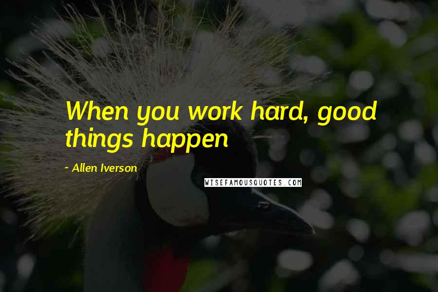 Allen Iverson Quotes: When you work hard, good things happen