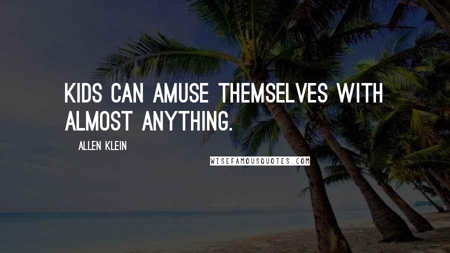 Allen Klein Quotes: Kids can amuse themselves with almost anything.