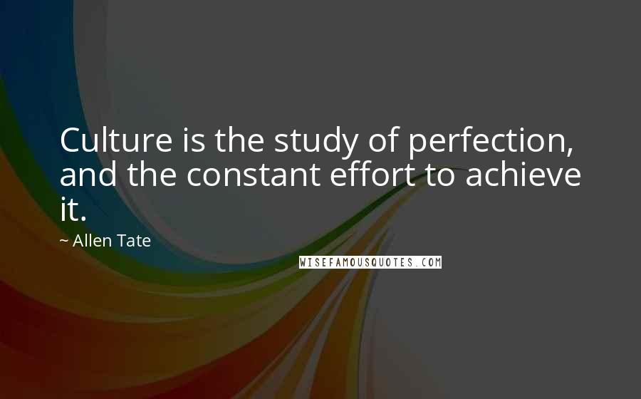 Allen Tate Quotes: Culture is the study of perfection, and the constant effort to achieve it.