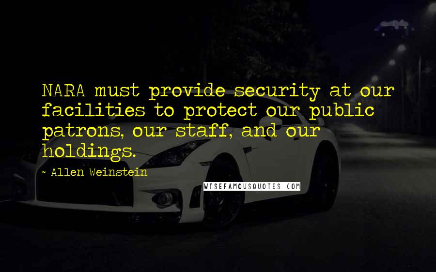 Allen Weinstein Quotes: NARA must provide security at our facilities to protect our public patrons, our staff, and our holdings.