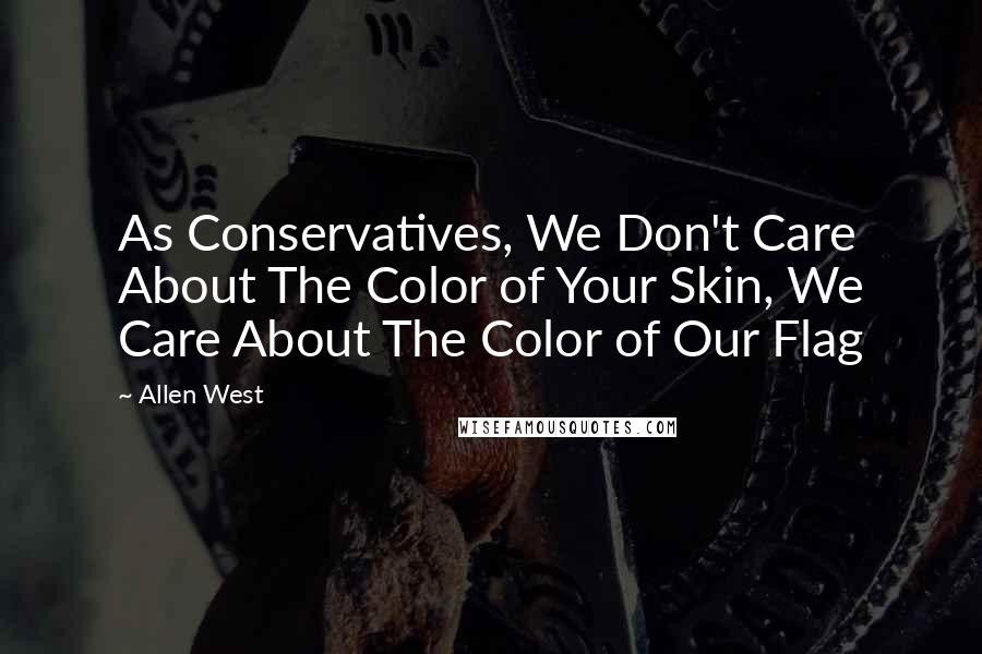 Allen West Quotes: As Conservatives, We Don't Care About The Color of Your Skin, We Care About The Color of Our Flag