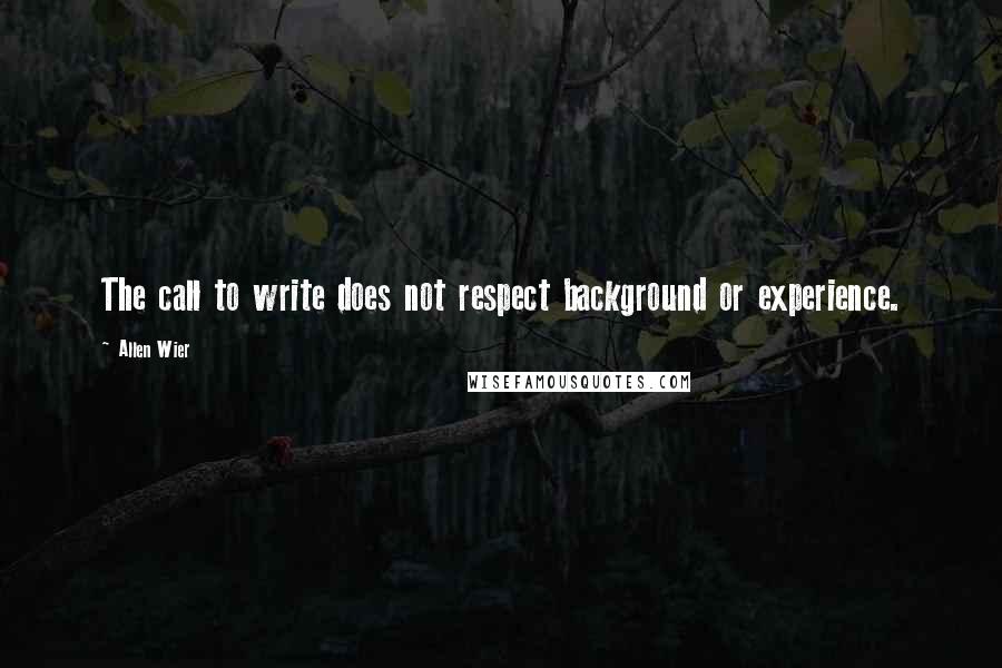 Allen Wier Quotes: The call to write does not respect background or experience.