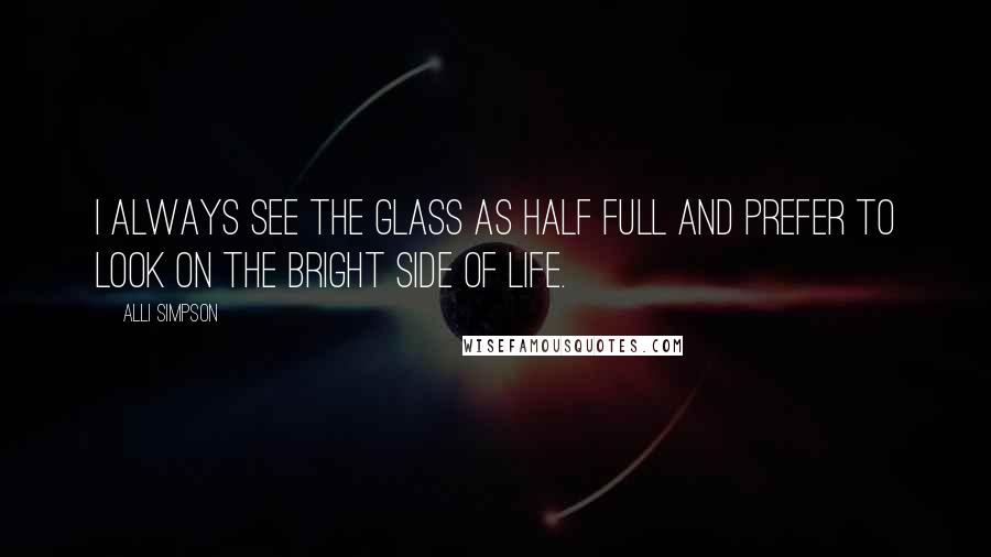 Alli Simpson Quotes: I always see the glass as half full and prefer to look on the bright side of life.