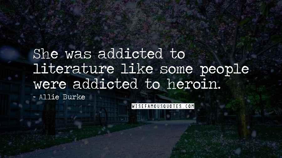 Allie Burke Quotes: She was addicted to literature like some people were addicted to heroin.