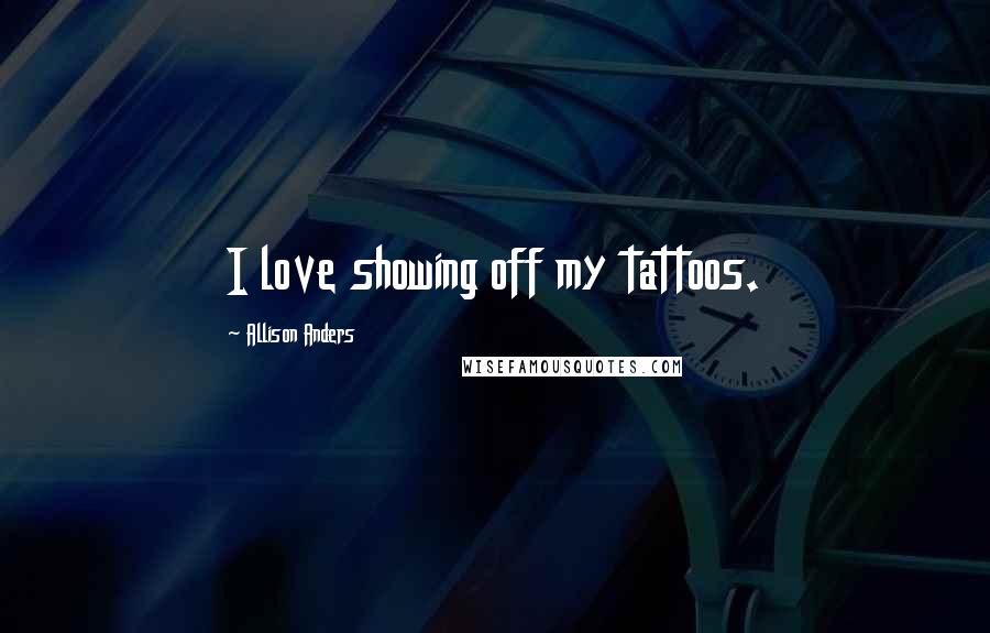 Allison Anders Quotes: I love showing off my tattoos.