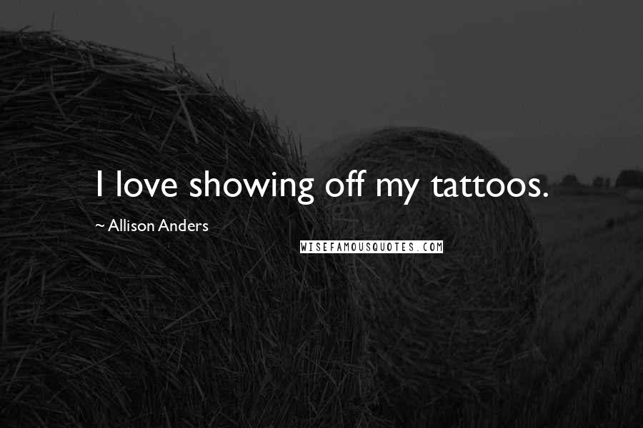 Allison Anders Quotes: I love showing off my tattoos.