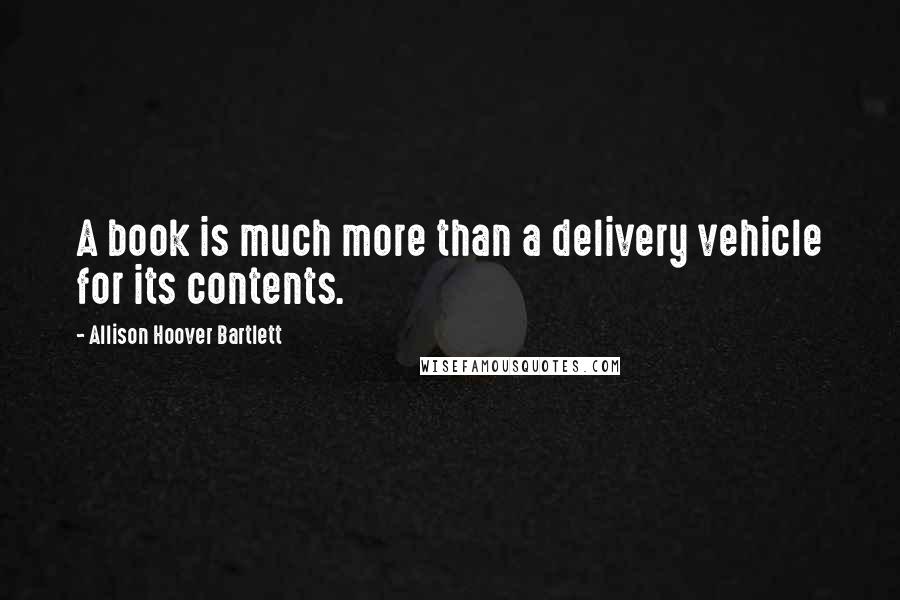 Allison Hoover Bartlett Quotes: A book is much more than a delivery vehicle for its contents.