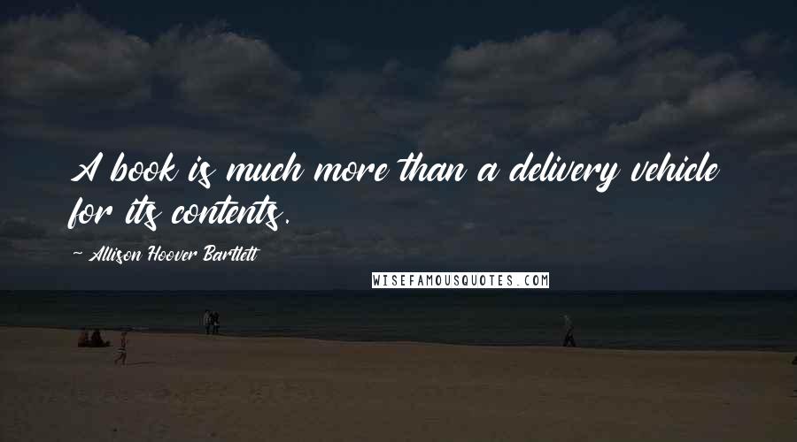 Allison Hoover Bartlett Quotes: A book is much more than a delivery vehicle for its contents.