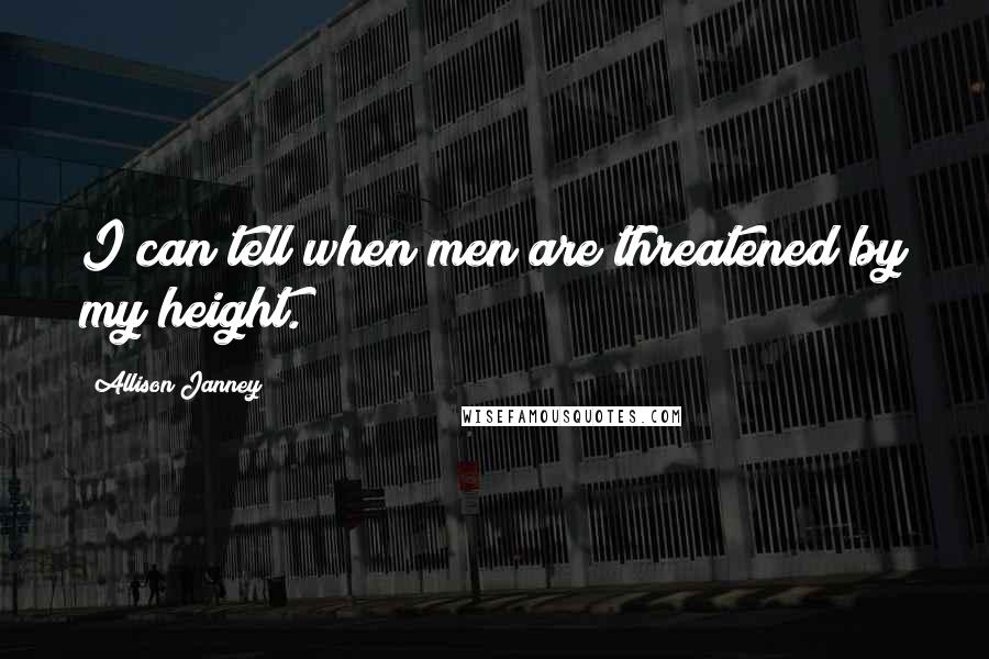 Allison Janney Quotes: I can tell when men are threatened by my height.