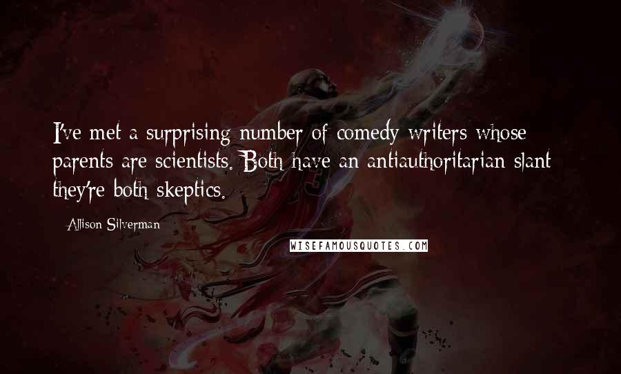 Allison Silverman Quotes: I've met a surprising number of comedy writers whose parents are scientists. Both have an antiauthoritarian slant - they're both skeptics.