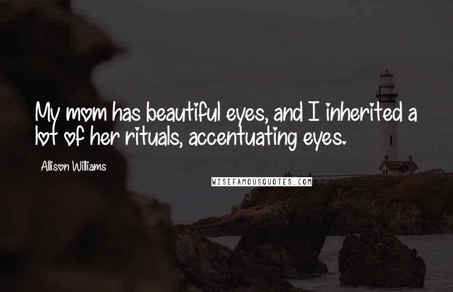 Allison Williams Quotes: My mom has beautiful eyes, and I inherited a lot of her rituals, accentuating eyes.