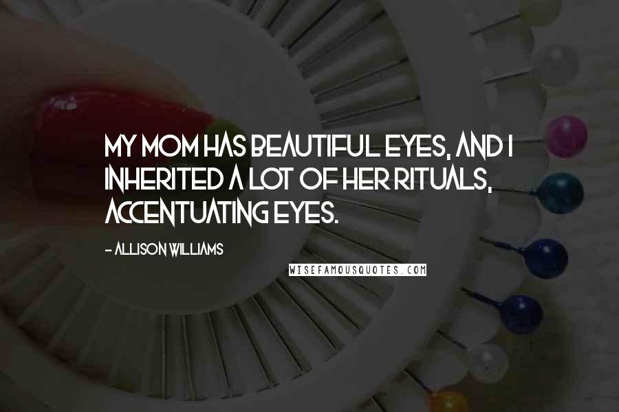 Allison Williams Quotes: My mom has beautiful eyes, and I inherited a lot of her rituals, accentuating eyes.