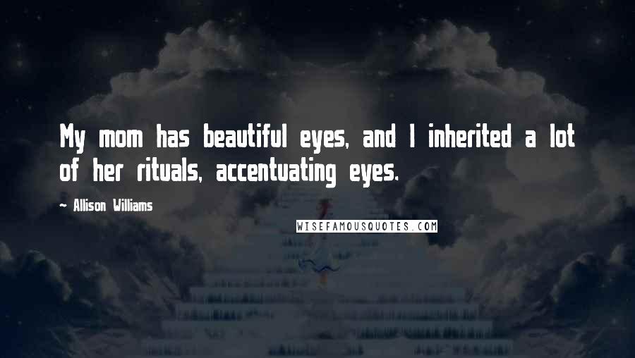 Allison Williams Quotes: My mom has beautiful eyes, and I inherited a lot of her rituals, accentuating eyes.