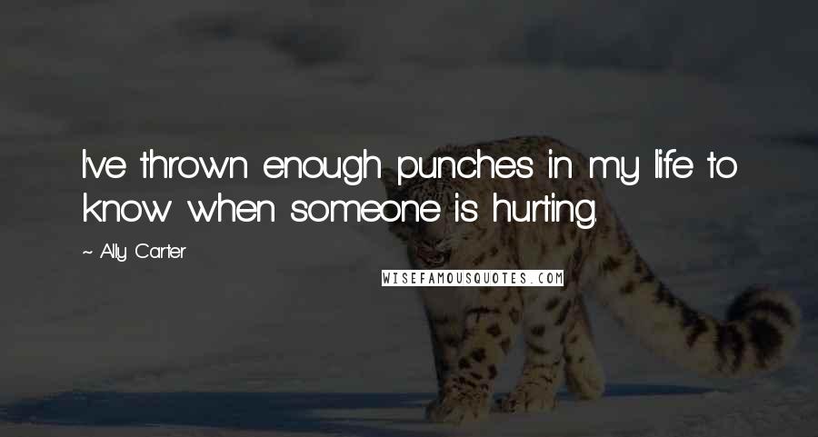 Ally Carter Quotes: I've thrown enough punches in my life to know when someone is hurting.