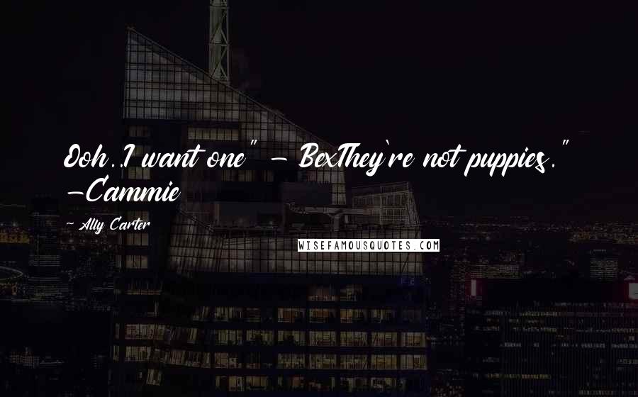 Ally Carter Quotes: Ooh..I want one" - BexThey're not puppies." -Cammie