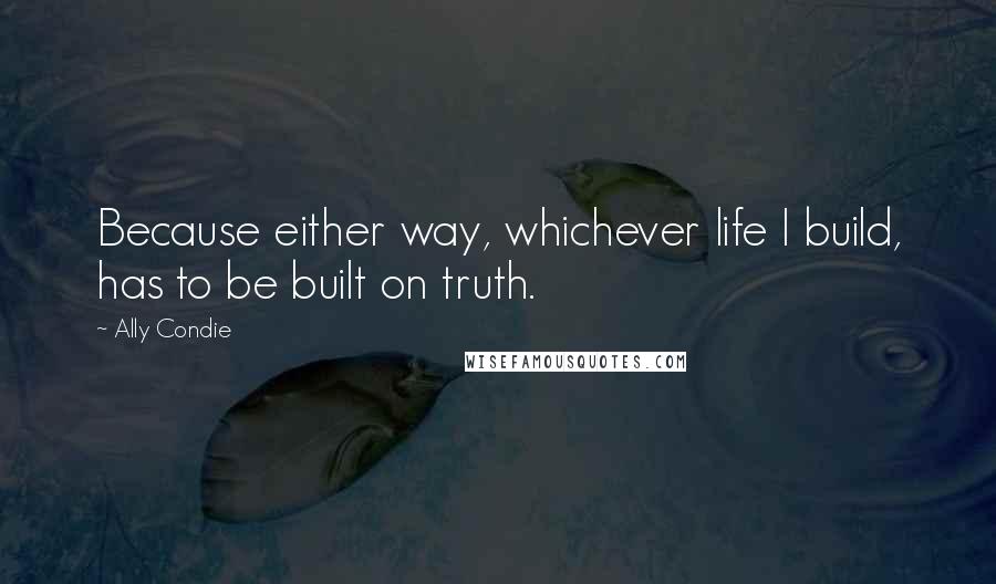 Ally Condie Quotes: Because either way, whichever life I build, has to be built on truth.