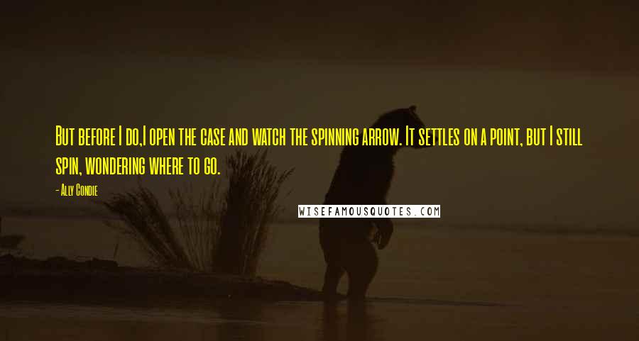 Ally Condie Quotes: But before I do,I open the case and watch the spinning arrow. It settles on a point, but I still spin, wondering where to go.